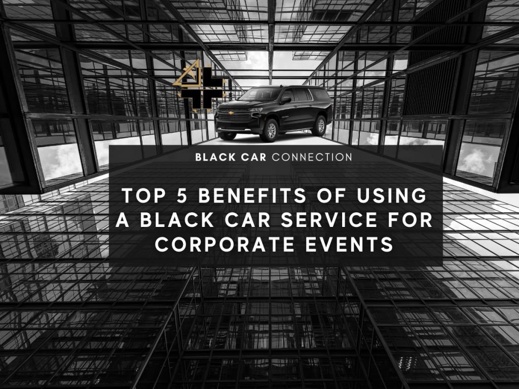 Top 5 Benefits Of Using A Black Car Service For Corporate Events