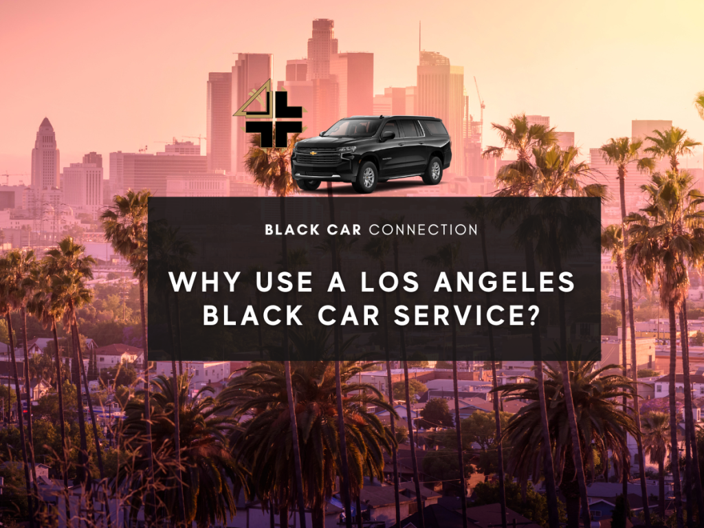 Why Use A Los Angeles Black Car Service? Black Car Connection